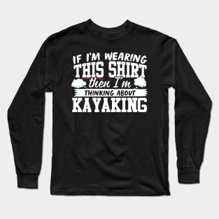 If I'm Wearing This Shirt Then I'm Thinking About Kayaking Long Sleeve T-Shirt